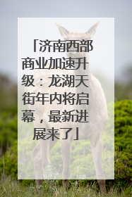 济南西部商业加速升级：龙湖天街年内将启幕，最新进展来了
