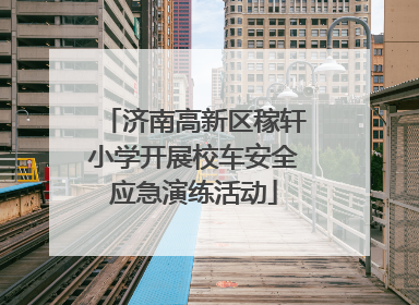 济南高新区稼轩小学开展校车安全应急演练活动