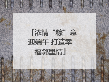 浓情“粽”意迎端午 打造幸福邻里情
