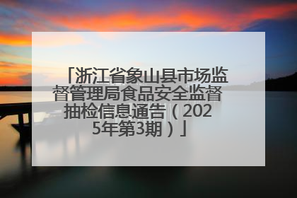 浙江省象山县市场监督管理局食品安全监督抽检信息通告（2025年第3期）