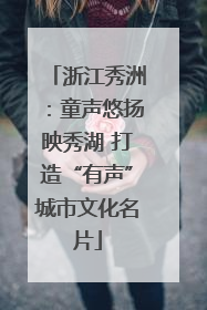 浙江秀洲：童声悠扬映秀湖 打造“有声”城市文化名片