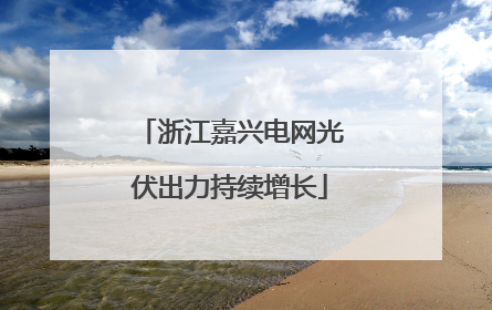 浙江嘉兴电网光伏出力持续增长