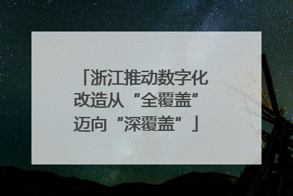 浙江推动数字化改造从“全覆盖”迈向“深覆盖”