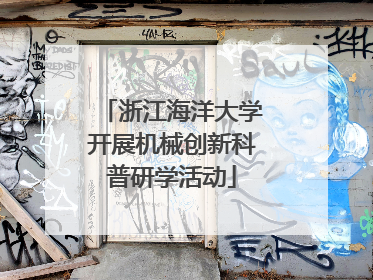 浙江海洋大学开展机械创新科普研学活动