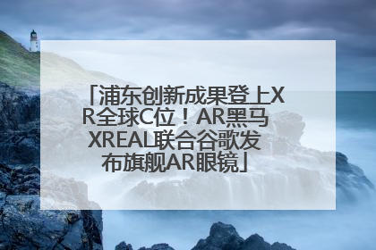 浦东创新成果登上XR全球C位！AR黑马XREAL联合谷歌发布旗舰AR眼镜