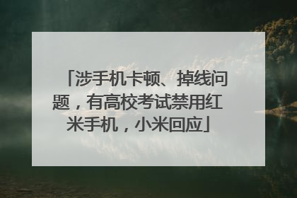 涉手机卡顿、掉线问题，有高校考试禁用红米手机，小米回应