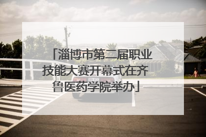 淄博市第二届职业技能大赛开幕式在齐鲁医药学院举办