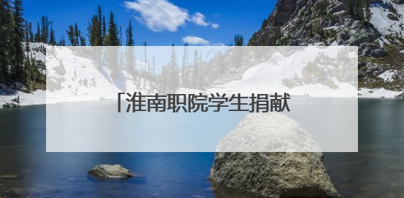 淮南职院学生捐献造血干细胞 带动同学参与志愿服务