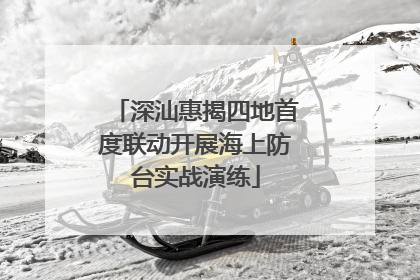 深汕惠揭四地首度联动开展海上防台实战演练