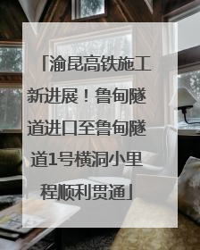 渝昆高铁施工新进展！鲁甸隧道进口至鲁甸隧道1号横洞小里程顺利贯通