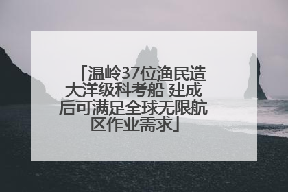 温岭37位渔民造大洋级科考船 建成后可满足全球无限航区作业需求