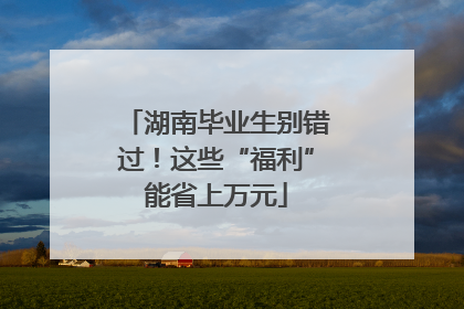 湖南毕业生别错过！这些“福利”能省上万元