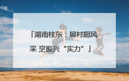 湖南桂东：展村厨风采 烹振兴“实力”