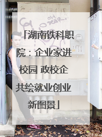 湖南铁科职院：企业家进校园 政校企共绘就业创业新图景