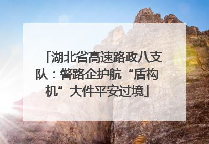 湖北省高速路政八支队：警路企护航“盾构机”大件平安过境