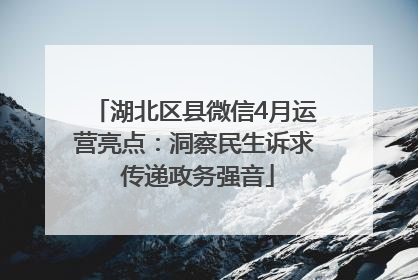 湖北区县微信4月运营亮点：洞察民生诉求 传递政务强音