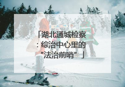 湖北通城检察：综治中心里的“法治前哨”