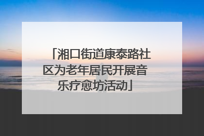 湘口街道康泰路社区为老年居民开展音乐疗愈坊活动