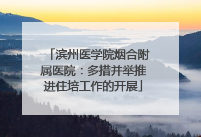 滨州医学院烟合附属医院：多措并举推进住培工作的开展