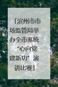 滨州市市场监管局举办全市系统“心向党 建新功”演讲比赛