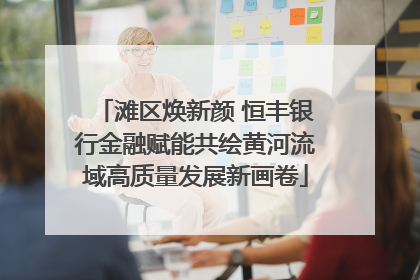 滩区焕新颜 恒丰银行金融赋能共绘黄河流域高质量发展新画卷