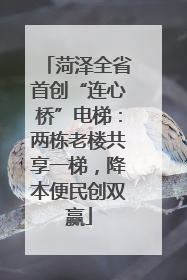 菏泽全省首创“连心桥”电梯：两栋老楼共享一梯，降本便民创双赢