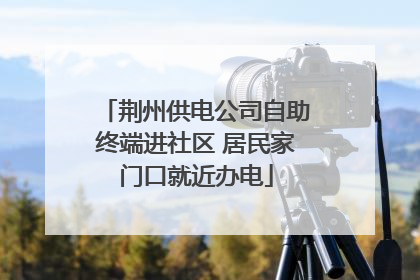 荆州供电公司自助终端进社区 居民家门口就近办电
