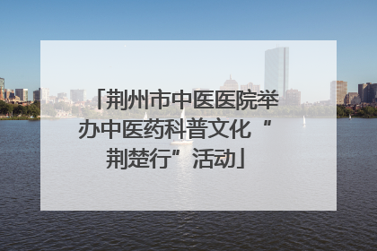 荆州市中医医院举办中医药科普文化“荆楚行”活动