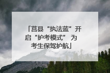 莒县“执法蓝”开启“护考模式” 为考生保驾护航