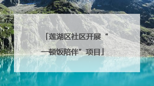 莲湖区社区开展“一顿饭陪伴”项目
