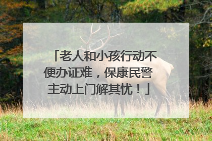 老人和小孩行动不便办证难，保康民警主动上门解其忧！