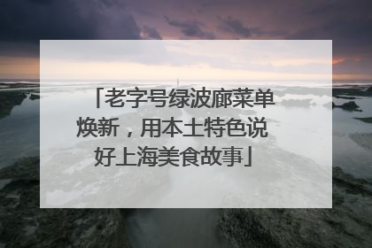 老字号绿波廊菜单焕新，用本土特色说好上海美食故事