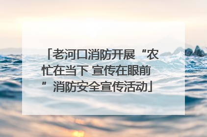 老河口消防开展“农忙在当下 宣传在眼前”消防安全宣传活动
