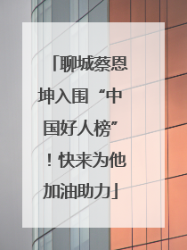 聊城蔡恩坤入围“中国好人榜”！快来为他加油助力