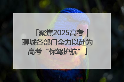 聚焦2025高考｜聊城各部门全力以赴为高考“保驾护航”