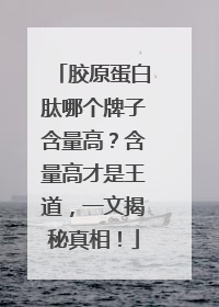 胶原蛋白肽哪个牌子含量高？含量高才是王道，一文揭秘真相！
