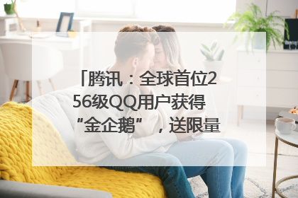 腾讯：全球首位256级QQ用户获得“金企鹅”，送限量版神秘惊喜等礼物