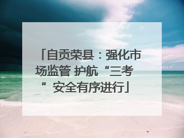 自贡荣县：强化市场监管 护航“三考”安全有序进行