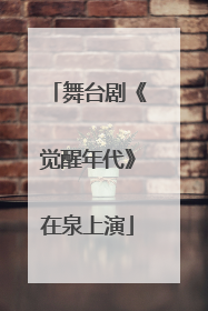 舞台剧《觉醒年代》在泉上演