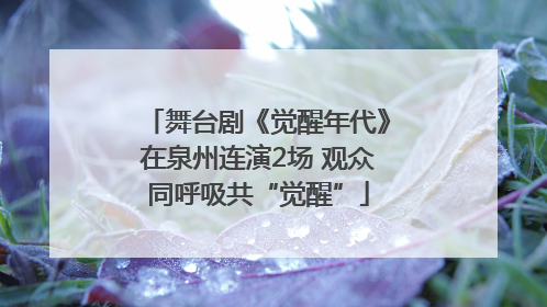 舞台剧《觉醒年代》在泉州连演2场 观众同呼吸共“觉醒”