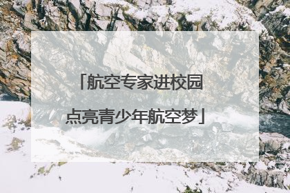 航空专家进校园 点亮青少年航空梦