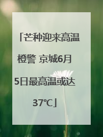 芒种迎来高温橙警 京城6月5日最高温或达37℃