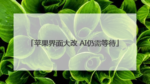 苹果界面大改 AI仍需等待