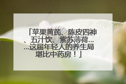 苹果黄芪、陈皮四神、五汁饮、紫苏薄荷……这届年轻人的养生局堪比中药房！