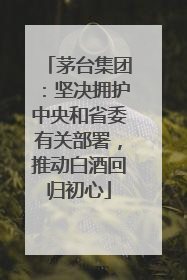茅台集团：坚决拥护中央和省委有关部署，推动白酒回归初心