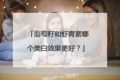 葡萄籽和虾青素哪个美白效果更好？