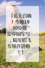 蓝天召唤！今晚19:30分锁定中国军号，陆军招飞专场开讲啦！
