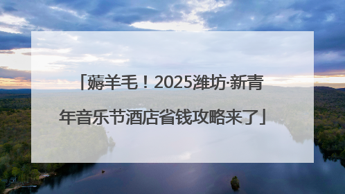 薅羊毛！2025潍坊·新青年音乐节酒店省钱攻略来了