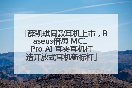 薛凯琪同款耳机上市，Baseus倍思 MC1 Pro AI 耳夹耳机打造开放式耳机新标杆