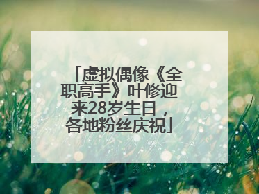 虚拟偶像《全职高手》叶修迎来28岁生日，各地粉丝庆祝